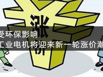 受环保影响，工业电机将迎来新一轮涨价潮