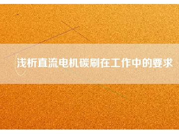 浅析直流电机碳刷在工作中的要求