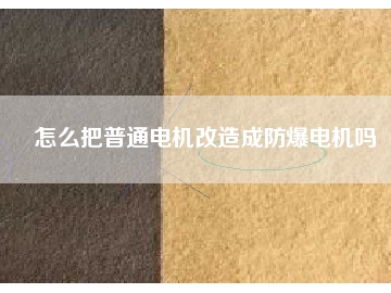 怎么把普通电机改造成防爆电机吗