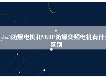 ybx3防爆电机和YBBP防爆变频电机有什么区别