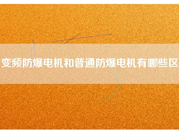 变频防爆电机和普通防爆电机有哪些区别
