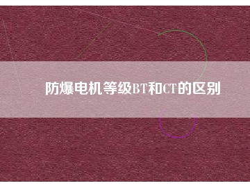 防爆电机等级BT和CT的区别