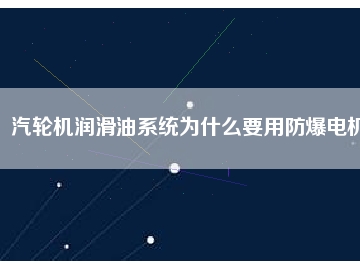 汽轮机润滑油系统为什么要用防爆电机