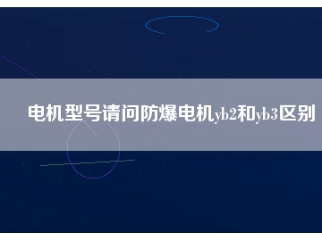 电机型号请问防爆电机yb2和yb3区别