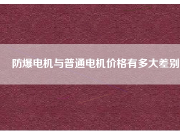 防爆电机与普通电机价格有多大差别