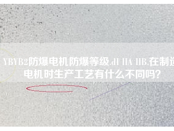 YBYB2防爆电机防爆等级.dI IIA IIB.在制造电机时生产工艺有什么不同吗？