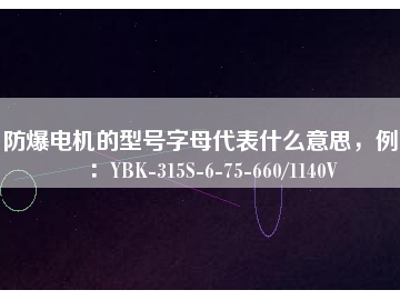 防爆电机的型号字母代表什么意思，例如：YBK-315S-6-75-660/1140V