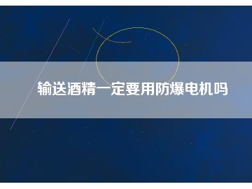 输送酒精一定要用防爆电机吗