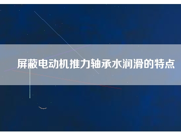 屏蔽电动机推力轴承水润滑的特点