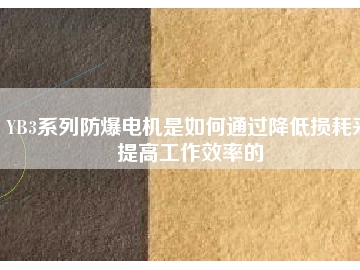 YB3系列防爆电机是如何通过降低损耗来提高工作效率的