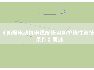 《防爆电动机电缆配线用防护绕性管技术条件》简述