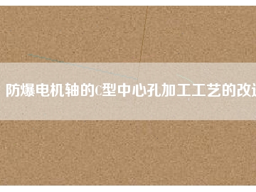 防爆电机轴的C型中心孔加工工艺的改进