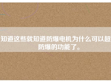 知道这些就知道防爆电机为什么可以超到防爆的功能了。