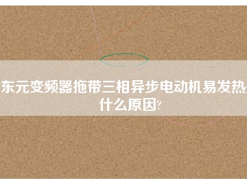 东元变频器拖带三相异步电动机易发热是什么原因?