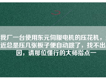 我厂一台使用东元伺服电机的压花机，最近总是压几张板子便自动跳了，找不出原因，请那位懂行的大师指点一