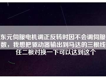 东元伺服电机调正反转时因不会调伺服参数，我想把驱动器输出到马达的三根线中任二根对换一下可以达到这个