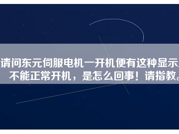 请问东元伺服电机一开机便有这种显示且不能正常开机，是怎么回事！请指教。