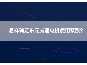 怎样确定东元减速电机使用系数？