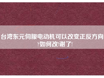 台湾东元伺服电动机可以改变正反方向吗?如何改!谢了!