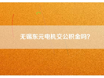 无锡东元电机交公积金吗？