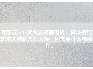 用东元A510变频器控制电机，具体接线方式求大神解答怎么接，还需要什么电器元件。