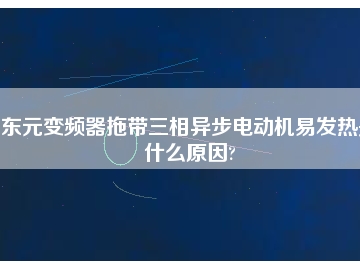 东元变频器拖带三相异步电动机易发热是什么原因?