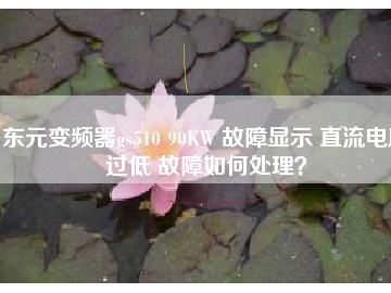 东元变频器gs510 90KW 故障显示 直流电压过低 故障如何处理？