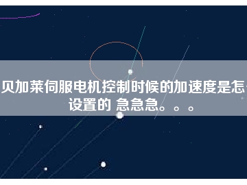 贝加莱伺服电机控制时候的加速度是怎么设置的 急急急。。。