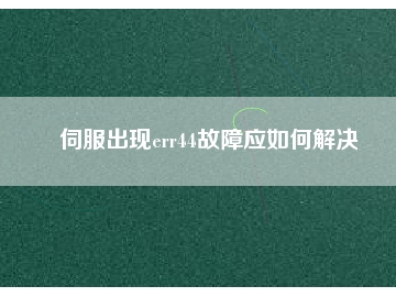 伺服出现err44故障应如何解决