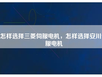 怎样选择三菱伺服电机，怎样选择安川伺服电机