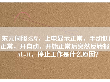 东元伺服3KW，上电显示正常，手动低速正常，开自动，开始正常后突然反转报警AL-11，停止工作是什么原因？