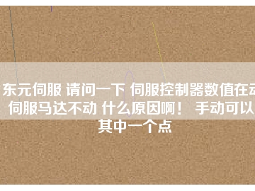 东元伺服 请问一下 伺服控制器数值在动 伺服马达不动 什么原因啊！ 手动可以。其中一个点