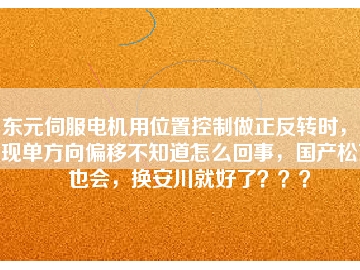 东元伺服电机用位置控制做正反转时，出现单方向偏移不知道怎么回事，国产松下也会，换安川就好了？？？