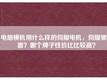 电脑横机用什么样的伺服电机，伺服驱动器？哪个牌子性价比比较高？