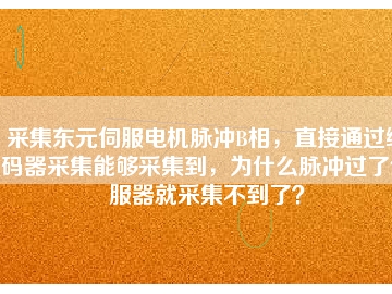 采集东元伺服电机脉冲B相，直接通过编码器采集能够采集到，为什么脉冲过了伺服器就采集不到了？