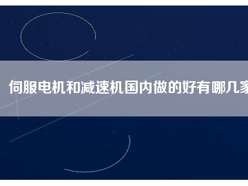 伺服电机和减速机国内做的好有哪几家