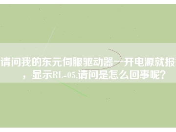 请问我的东元伺服驱动器一开电源就报警，显示RL-05,请问是怎么回事呢？