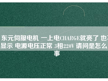 东元伺服电机 一上电CHARGE就亮了 也不显示 电源电压正常 3相220V 请问是怎么回事