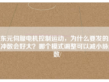 东元伺服电机控制运动，为什么要发的脉冲数会好大？哪个模式调整可以减小脉冲数/