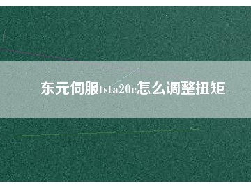 东元伺服tsta20c怎么调整扭矩