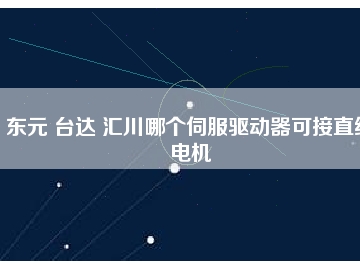 东元 台达 汇川哪个伺服驱动器可接直线电机