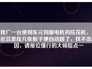 我厂一台使用东元伺服电机的压花机，最近总是压几张板子便自动跳了，找不出原因，请那位懂行的大师指点一