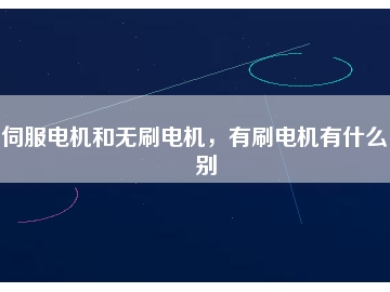 伺服电机和无刷电机，有刷电机有什么区别