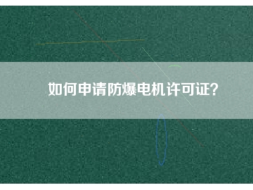 如何申请防爆电机许可证？