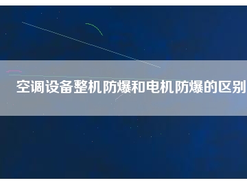 空调设备整机防爆和电机防爆的区别