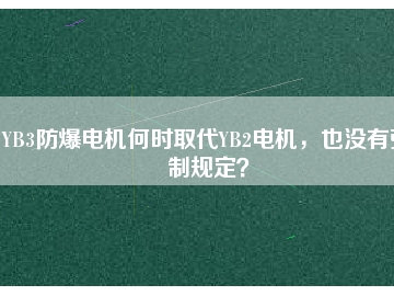 YB3防爆电机何时取代YB2电机，也没有强制规定？