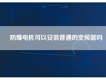 防爆电机可以安装普通的变频器吗