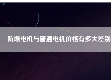防爆电机与普通电机价格有多大差别