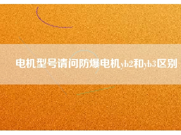 电机型号请问防爆电机yb2和yb3区别