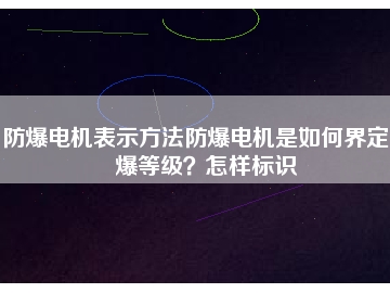 防爆电机表示方法防爆电机是如何界定防爆等级？怎样标识